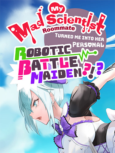 My Mad Scientist Roommate Turned Me Into Her Personal Robotic Battle Maiden?!?